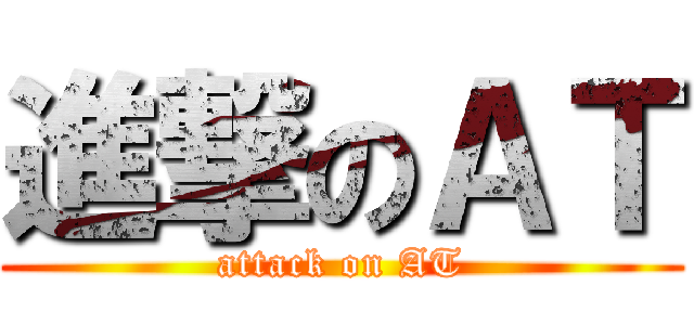 進撃のＡＴ (attack on AT)