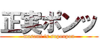 正実ポンッ (masami is suponpon)