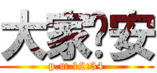 大家晚安 (p.m 12:34)