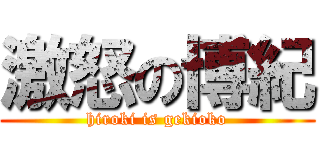 激怒の博紀 (hiroki is gekioko)
