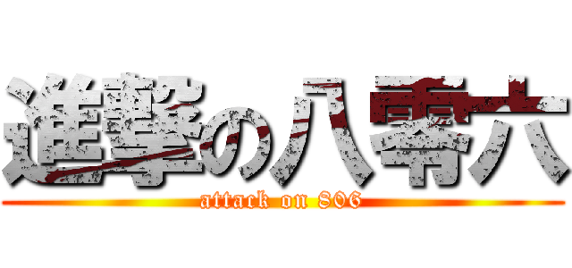 進撃の八零六 (attack on 806)