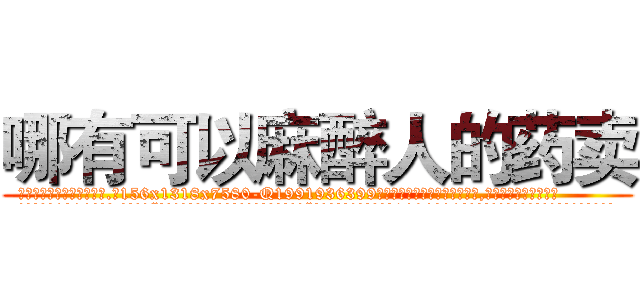 哪有可以麻醉人的药卖 (哪有可以麻醉人的药卖【电.话156x1318x7580-Q1991936399鑫宏药业】我们做的是长期生意,靠的是老客户长期支持
参考消息网2月20日报道 韩媒称，“剩女多、离婚率高的城市，房价一定会上涨。”这是中国经济学家金岩石2016年12月参加在上海举行的房地产相关论坛时说的话。
)