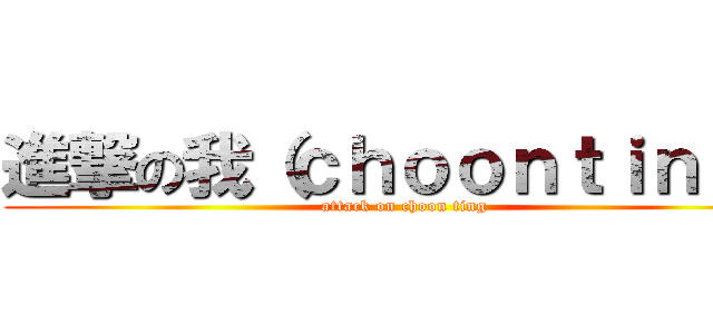 進撃の我（ｃｈｏｏｎｔｉｎｇ） (attack on choon ting)