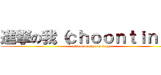 進撃の我（ｃｈｏｏｎｔｉｎｇ） (attack on choon ting)