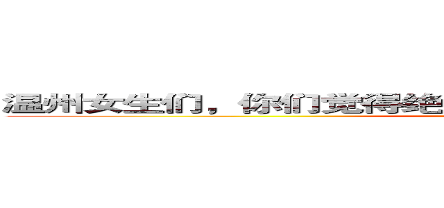 温州女生们，你们觉得绝对不能和哪种温州男生谈恋爱？ (attack on titan)