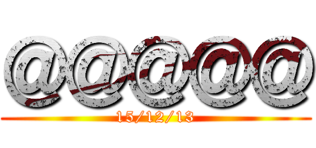 ＠＠＠＠＠ (15/12/13)