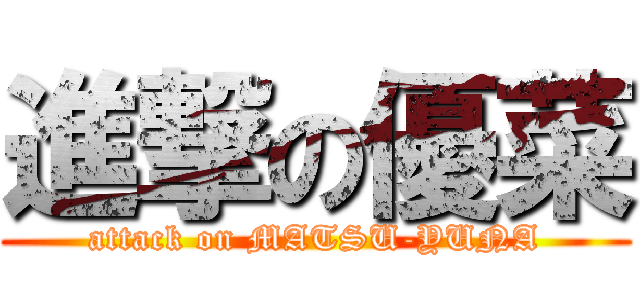 進撃の優菜 (attack on MATSU-YUNA)