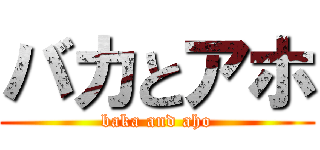 バカとアホ (baka and aho)