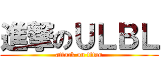 進撃のＵＬＢＬ (attack on titan)