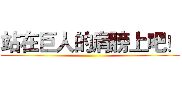 站在巨人的肩膀上吧！ ()