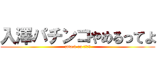 入澤パチンコやめるってよ (attack on パチンコ)