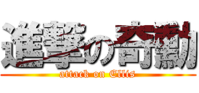 進撃の奇勳 (attack on Ellis)