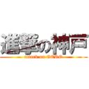 進撃の神戸 (attack on GERO)