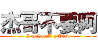 杰哥不要阿 (I m Small a Bird)