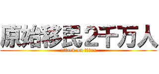 原始移民２千万人 (attack on titan)