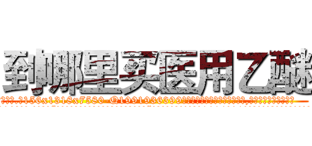 到哪里买医用乙醚 (到哪里买医用乙醚【电.话156x1318x7580-Q1991936399鑫宏药业】我们做的是长期生意,靠的是老客户长期支持
参考消息网2月20日报道 韩媒称，“剩女多、离婚率高的城市，房价一定会上涨。”这是中国经济学家金岩石2016年12月参加在上海举行的房地产相关论坛时说的话。
)