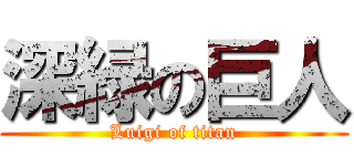 深緑の巨人 (Luigi of titan)