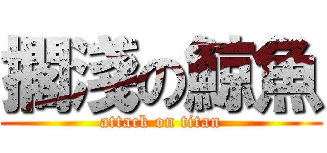 擱淺の鯨魚 (attack on titan)