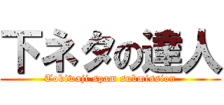 下ネタの達人 (Tokiwaji spam submission)
