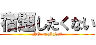 宿題したくない (NO.syukudai)