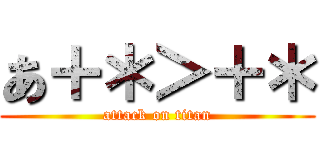 あ＋＊＞＋＊ (attack on titan)