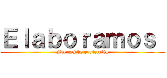 Ｅｌａｂｏｒａｍｏｓ  (Formas de protección)