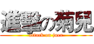 進擊の菊兒 (attack on juer)