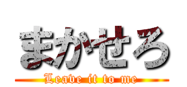 まかせろ (Leave it to me)