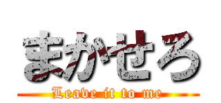 まかせろ (Leave it to me)