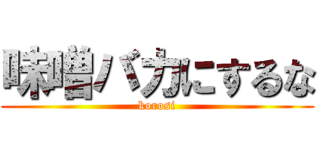 味噌バカにするな (korosi)