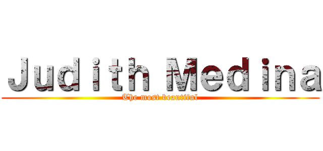 Ｊｕｄｉｔｈ Ｍｅｄｉｎａ (The most beautiful)