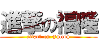進撃の福隆 (attack on Fullon)