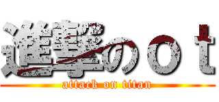 進撃のｏｔ (attack on titan)