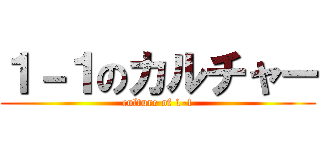 １－１のカルチャー (culture of 1-1)