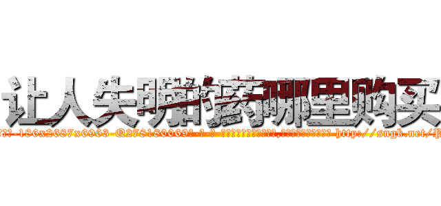 让人失明的药哪里购买 (让人失明的药哪里购买【电-186x2687x6963-Q278180069元-吉-药-业】我们做的是长期生意,靠的是老客户长期支持 http://sngk.net/P0nFE8
)