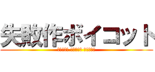 失敗作ボイコット (終わらない 終わりたい 終われない)