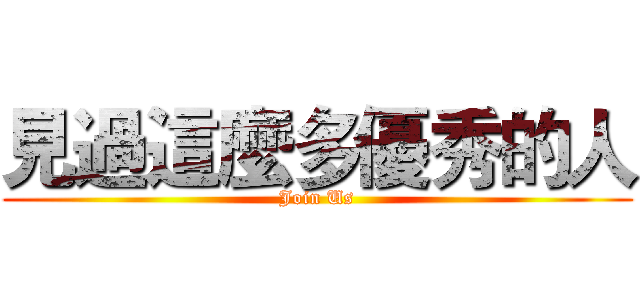 見過這麼多優秀的人 (Join Us)