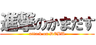 進撃のかまだす (attack on DEBU)