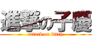 進撃の子慶 (attack on bitch)