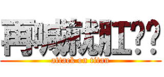 再喊就肛你喔 (attack on titan)