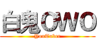 白鬼ＯＷＯ (YouTuber)
