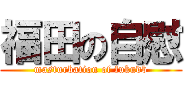 福田の自慰 (masturbation of fukudb)