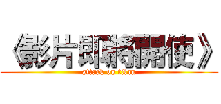 《影片即將開使》 (attack on titan)