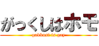 がっくしはホモ (gakkusi is gay)