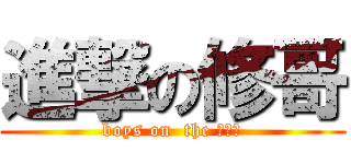 進撃の修哥 (boys on  the ???)