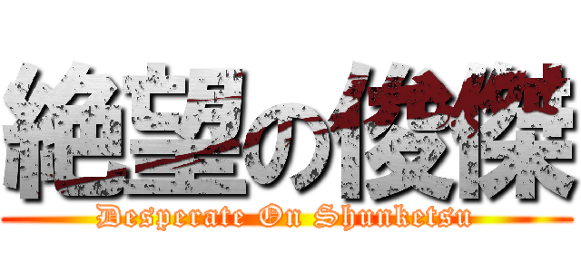 絶望の俊傑 (Desperate On Shunketsu)