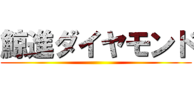 鯨進ダイヤモンド ()