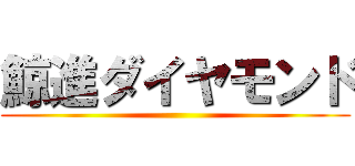 鯨進ダイヤモンド ()