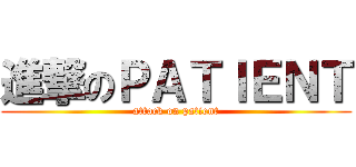 進撃のＰＡＴＩＥＮＴ (attack on patient)