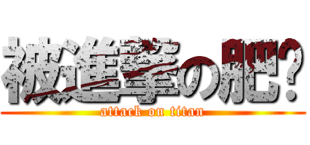被進撃の肥嘢 (attack on titan)